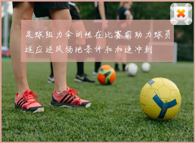 足球阻力伞训练在比赛前助力球员适应逆风场地条件和加速冲刺