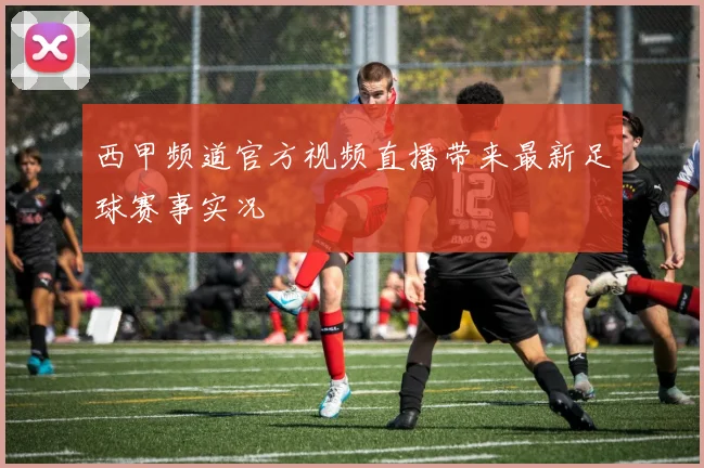 西甲频道官方视频直播带来最新足球赛事实况