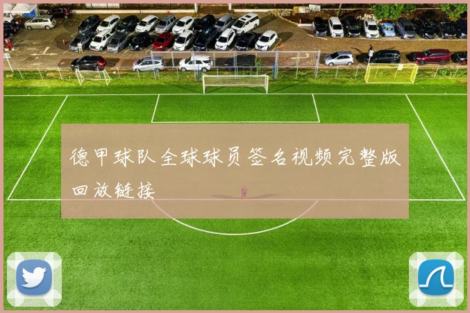 德甲球队全球球员签名视频完整版回放链接