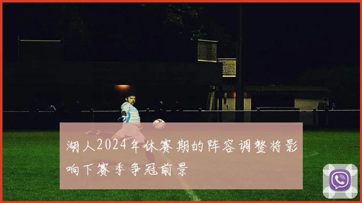 湖人2024年休赛期的阵容调整将影响下赛季争冠前景