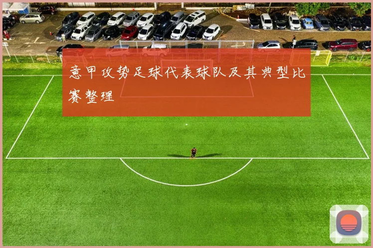 意甲攻势足球代表球队及其典型比赛整理