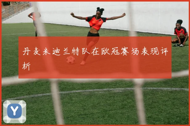 丹麦米迪兰特队在欧冠赛场表现评析