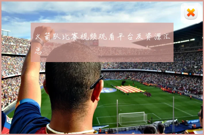 火箭队比赛视频观看平台及资源汇总