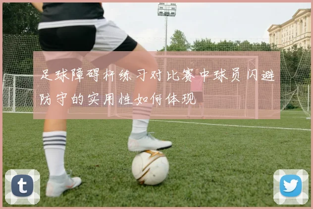 足球障碍杆练习对比赛中球员闪避防守的实用性如何体现