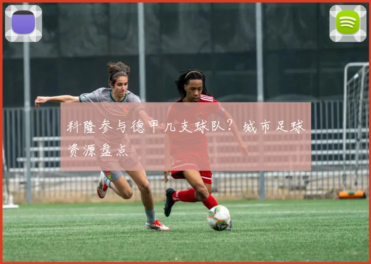 科隆参与德甲几支球队？城市足球资源盘点