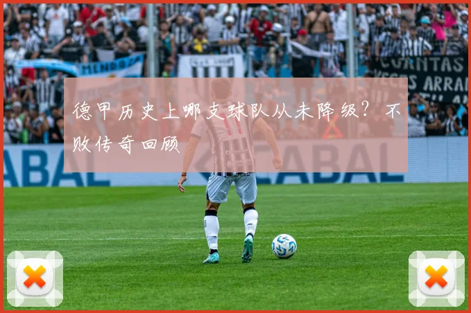 德甲历史上哪支球队从未降级？不败传奇回顾