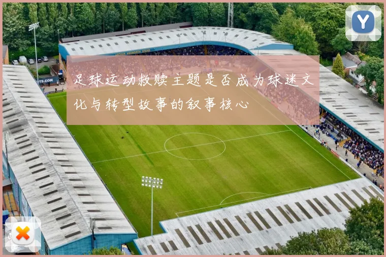 足球运动救赎主题是否成为球迷文化与转型故事的叙事核心