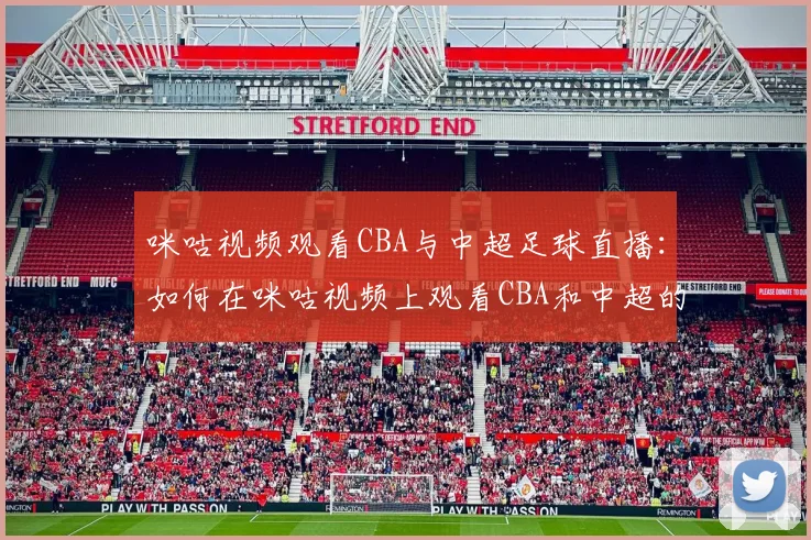 咪咕视频观看CBA与中超足球直播：如何在咪咕视频上观看CBA和中超的精彩赛事